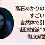 高石あかりの演技力がすごい！自然体で引き込む“超演技派”の魅力を徹底解説！